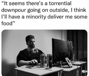 I THINK ILL HAVE A MINORITY DELIVER MY FOOD.jpg